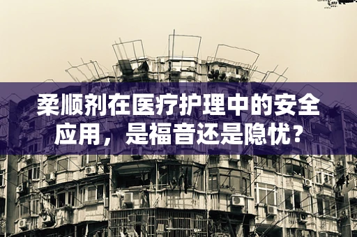 柔顺剂在医疗护理中的安全应用，是福音还是隐忧？