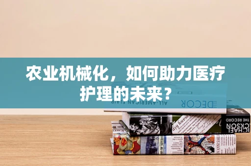农业机械化，如何助力医疗护理的未来？