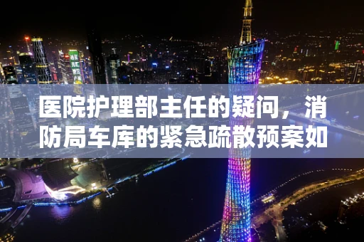 医院护理部主任的疑问，消防局车库的紧急疏散预案如何与医疗救援协同？