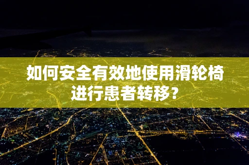 如何安全有效地使用滑轮椅进行患者转移？