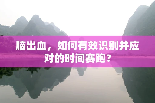 脑出血，如何有效识别并应对的时间赛跑？