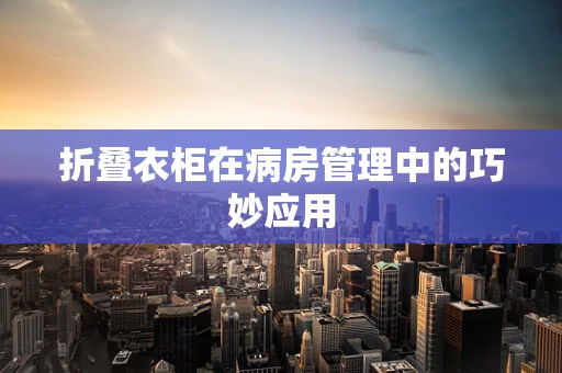 折叠衣柜在病房管理中的巧妙应用
