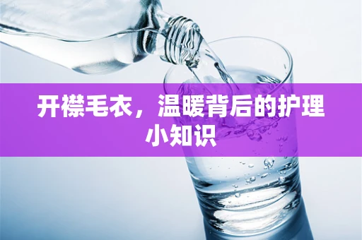 开襟毛衣，温暖背后的护理小知识