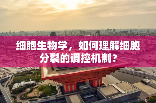 细胞生物学，如何理解细胞分裂的调控机制？