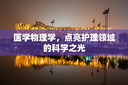 医学物理学，点亮护理领域的科学之光