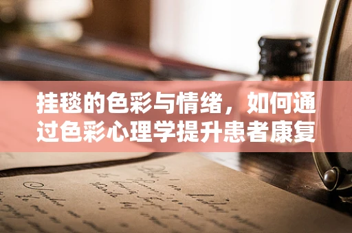 挂毯的色彩与情绪，如何通过色彩心理学提升患者康复环境？