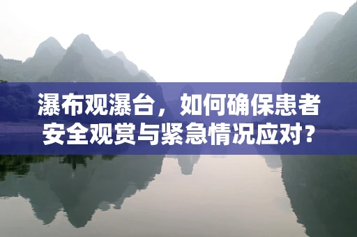 瀑布观瀑台，如何确保患者安全观赏与紧急情况应对？
