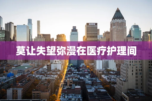 莫让失望弥漫在医疗护理间