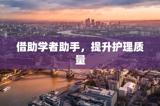 借助学者助手，提升护理质量