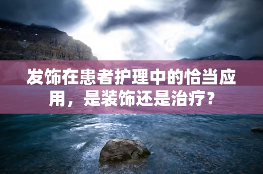 发饰在患者护理中的恰当应用，是装饰还是治疗？