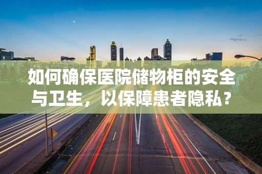 如何确保医院储物柜的安全与卫生，以保障患者隐私？