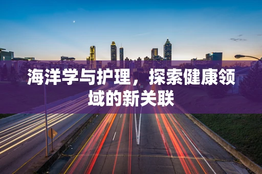 海洋学与护理，探索健康领域的新关联