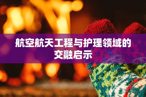 航空航天工程与护理领域的交融启示