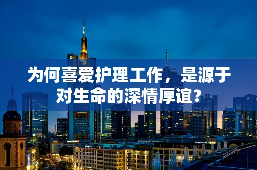为何喜爱护理工作，是源于对生命的深情厚谊？