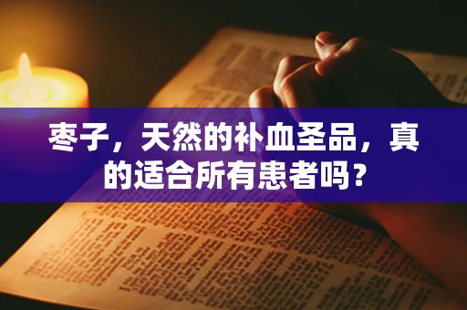 枣子，天然的补血圣品，真的适合所有患者吗？