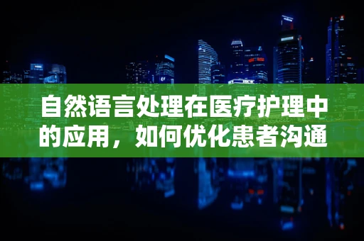 自然语言处理在医疗护理中的应用，如何优化患者沟通？