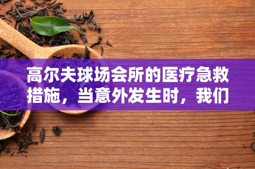 高尔夫球场会所的医疗急救措施，当意外发生时，我们准备好了吗？
