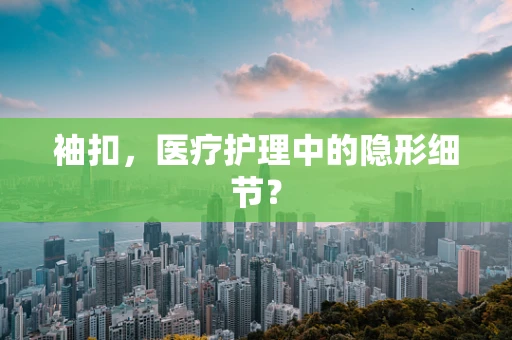 袖扣，医疗护理中的隐形细节？