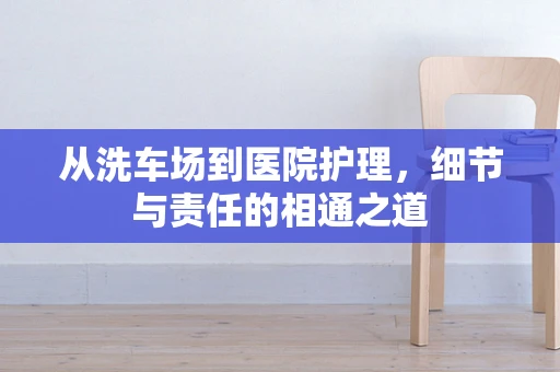 从洗车场到医院护理，细节与责任的相通之道