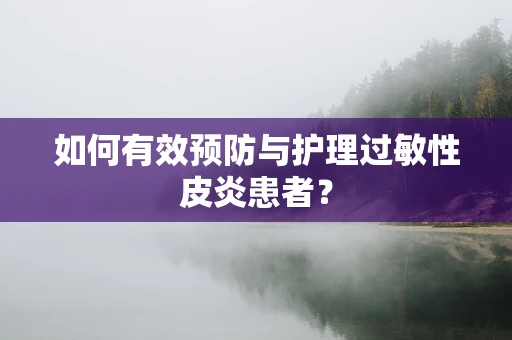 如何有效预防与护理过敏性皮炎患者？