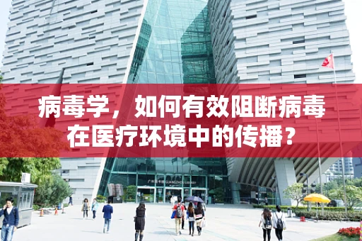 病毒学，如何有效阻断病毒在医疗环境中的传播？