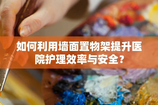 如何利用墙面置物架提升医院护理效率与安全？
