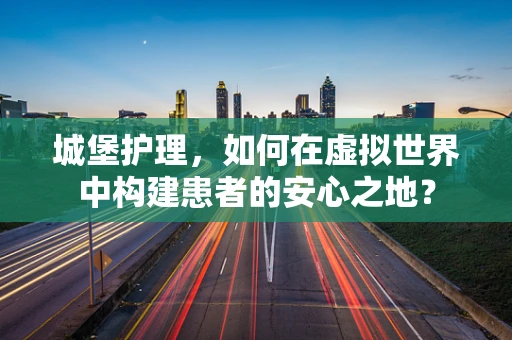 城堡护理，如何在虚拟世界中构建患者的安心之地？