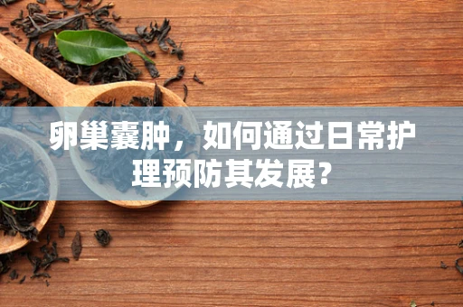卵巢囊肿，如何通过日常护理预防其发展？