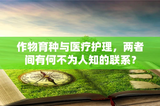作物育种与医疗护理，两者间有何不为人知的联系？