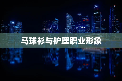 马球衫与护理职业形象