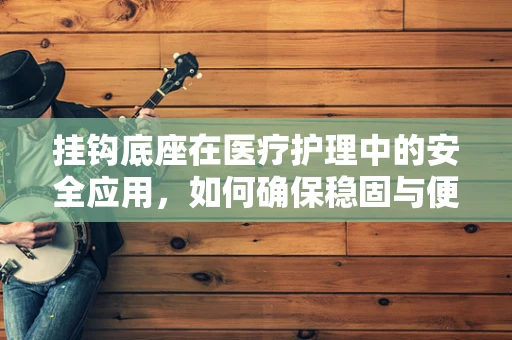 挂钩底座在医疗护理中的安全应用，如何确保稳固与便捷？