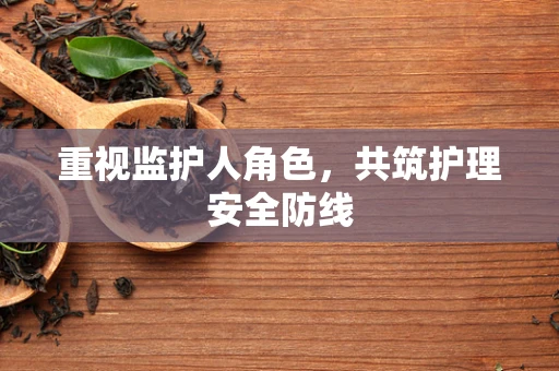 重视监护人角色，共筑护理安全防线