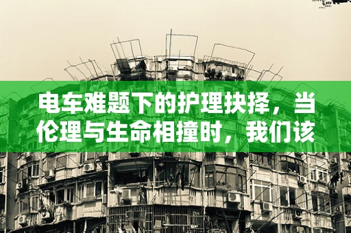 电车难题下的护理抉择，当伦理与生命相撞时，我们该如何抉择？