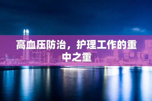 高血压防治，护理工作的重中之重