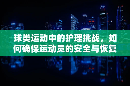 球类运动中的护理挑战，如何确保运动员的安全与恢复？
