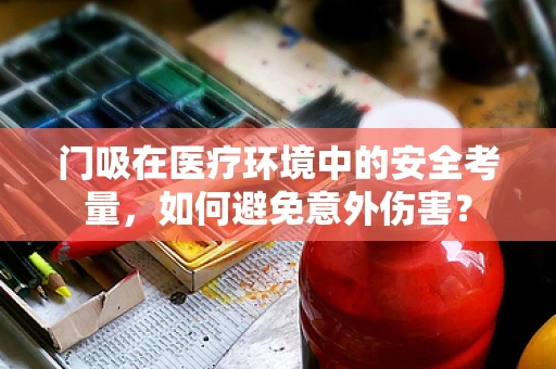 门吸在医疗环境中的安全考量，如何避免意外伤害？