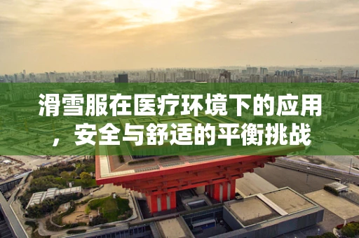 滑雪服在医疗环境下的应用，安全与舒适的平衡挑战