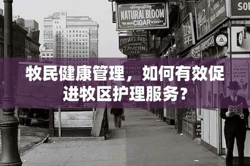 牧民健康管理，如何有效促进牧区护理服务？