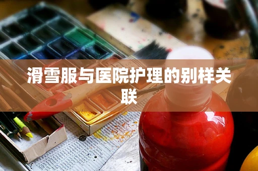 滑雪服与医院护理的别样关联