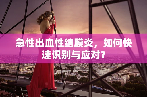 急性出血性结膜炎，如何快速识别与应对？