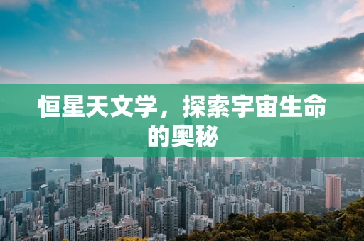 恒星天文学，探索宇宙生命的奥秘
