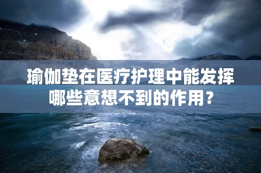 瑜伽垫在医疗护理中能发挥哪些意想不到的作用？