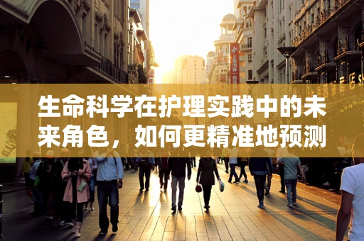 生命科学在护理实践中的未来角色，如何更精准地预测患者康复进程？