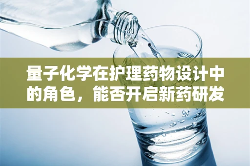 量子化学在护理药物设计中的角色，能否开启新药研发的量子之门？