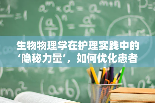 生物物理学在护理实践中的‘隐秘力量’，如何优化患者康复体验？