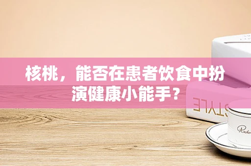 核桃，能否在患者饮食中扮演健康小能手？