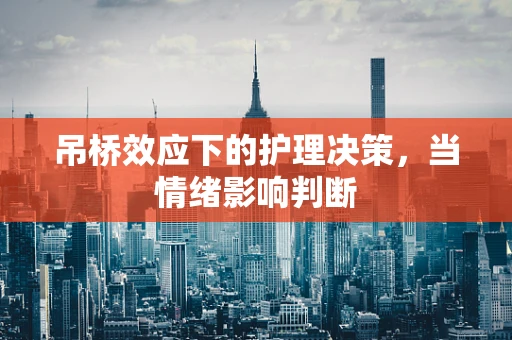 吊桥效应下的护理决策，当情绪影响判断