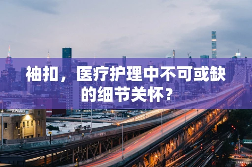 袖扣，医疗护理中不可或缺的细节关怀？