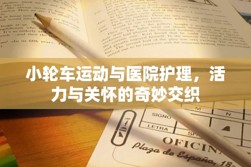 小轮车运动与医院护理，活力与关怀的奇妙交织