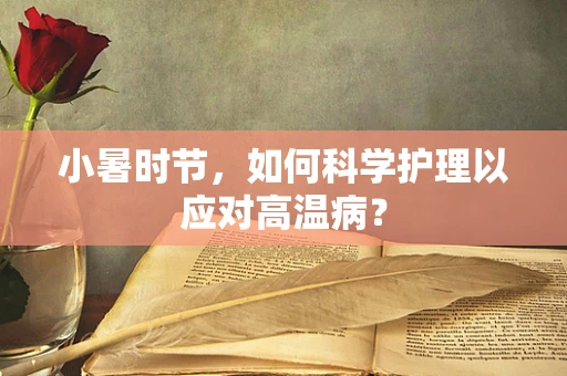 小暑时节，如何科学护理以应对高温病？